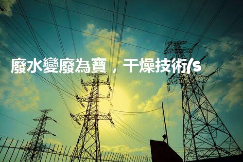 廢水變廢為寶，干燥技術(shù)引領(lǐng)環(huán)保革命！